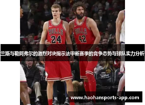 兰斯与勒阿弗尔的激烈对决揭示法甲新赛季的竞争态势与球队实力分析